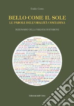 Bello come il sole. Le parole dell'oralità contadina. Dizionario della parlata di Rivarone libro