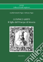 Ludovico Gritti. Il figlio del principe di Venezia. Ediz. critica libro