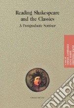 Reading shakespeare and the classics. A postgraduate seminar. Ediz. critica libro