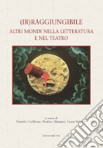 (Ir)raggiungibile. Altri mondi nella letteratura e nel teatro libro