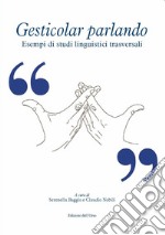 Gesticolar parlando. Esempi di studi linguistici trasversali. Ediz. critica libro