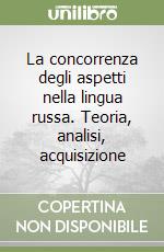 La concorrenza degli aspetti nella lingua russa. Teoria, analisi, acquisizione libro