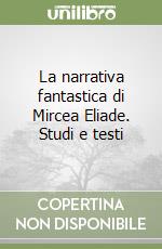 La narrativa fantastica di Mircea Eliade. Studi e testi libro