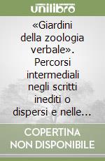 «Giardini della zoologia verbale». Percorsi intermediali negli scritti inediti o dispersi e nelle schede lessicografiche di Eodardo Sanguineti libro