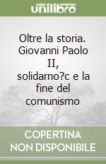 Oltre la storia. Giovanni Paolo II, solidarno?c e la fine del comunismo libro