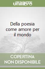 Della poesia come amore per il mondo libro