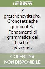 Z greschòneytitscha. Gròndsetzléché grammaték. Fondamenti di grammatica del titsch di gressoney libro