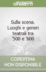 Sulla scena. Luoghi e generi teatrali tra '500 e '600