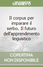 Il corpus per imparare il serbo. Il futuro dell'apprendimento linguistico libro