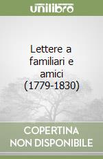 Lettere a familiari e amici (1779-1830) libro