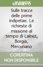 Sulle tracce delle prime indipetae. Le richieste di missione al tempo di Laínez, Borgia, Mercuriano libro