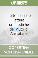 Lettori latini e letture umanistiche del Pluto di Aristofane libro