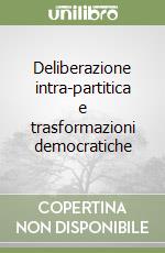 Deliberazione intra-partitica e trasformazioni democratiche