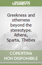 Greekness and otherness beyond the stereotype. Athens, Sparta, Thebes libro