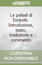 Le peliadi di Euripide. Introduzione, testo, traduzione e commento libro