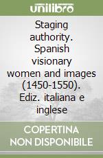 Staging authority. Spanish visionary women and images (1450-1550). Ediz. italiana e inglese