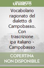 Vocabolario ragionato del dialetto di Campobasso. Con trascrizione ipa italiano - Campobasso