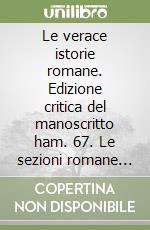 Le verace istorie romane. Edizione critica del manoscritto ham. 67. Le sezioni romane nell'histoire ancienne jusqu'à César libro