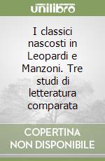 I classici nascosti in Leopardi e Manzoni. Tre studi di letteratura comparata