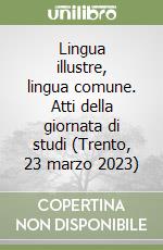 Lingua illustre, lingua comune. Atti della giornata di studi (Trento, 23 marzo 2023) libro