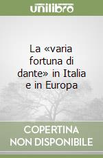 La «varia fortuna di dante» in Italia e in Europa libro