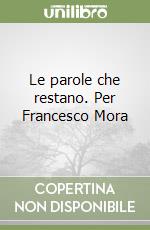 Le parole che restano. Per Francesco Mora