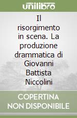 Il risorgimento in scena. La produzione drammatica di Giovanni Battista Niccolini