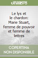 Le lys et le chardon: Marie Stuart, femme de pouvoir et femme de lettres libro