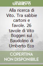 Alla ricerca di Vito. Tra sabbie cartoni e favole. 26 tavole di Vito Boggeri sul Baudolino di Umberto Eco libro