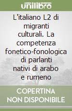 L'italiano L2 di migranti culturali. La competenza fonetico-fonologica di parlanti nativi di arabo e rumeno