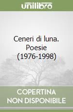 Ceneri di luna. Poesie (1976-1998)