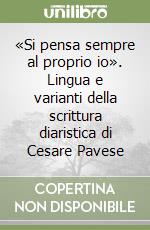 «Si pensa sempre al proprio io». Lingua e varianti della scrittura diaristica di Cesare Pavese libro