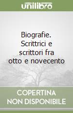 Biografie. Scrittrici e scrittori fra otto e novecento libro