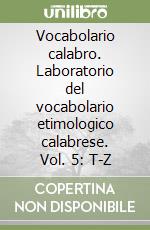 Vocabolario calabro. Laboratorio del vocabolario etimologico calabrese. Vol. 5: T-Z libro