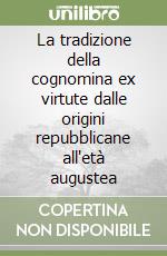 La tradizione della cognomina ex virtute dalle origini repubblicane all'età augustea libro