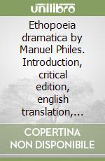 Ethopoeia dramatica by Manuel Philes. Introduction, critical edition, english translation, commentary libro