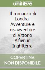 Il romanzo di Londra. Avventure e disavventure di Vittorio Alfieri in Inghilterra libro