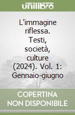 L'immagine riflessa. Testi, società, culture (2024). Vol. 1: Gennaio-giugno libro