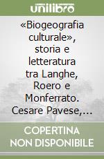 «Biogeografia culturale», storia e letteratura tra Langhe, Roero e Monferrato. Cesare Pavese, Beppe Fenoglio, Giovanni Arpino, Velso Mucci libro