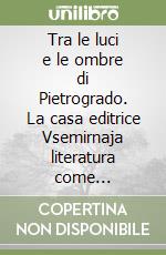 Tra le luci e le ombre di Pietrogrado. La casa editrice Vsemirnaja literatura come istituzione culturale dei primi anni sovietici libro