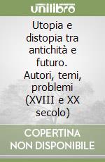 Utopia e distopia tra antichità e futuro. Autori, temi, problemi (XVIII e XX secolo) libro