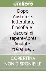 Dopo Aristotele: letteratura, filosofia e i discorsi di sapere-Après Aristote: littérature, philosophie et les discours de savoir libro