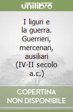 I liguri e la guerra. Guerrieri, mercenari, ausiliari (IV-II secolo a.c.) libro