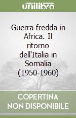 Guerra fredda in Africa. Il ritorno dell'Italia in Somalia (1950-1960) libro