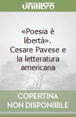 «Poesia è libertà». Cesare Pavese e la letteratura americana libro