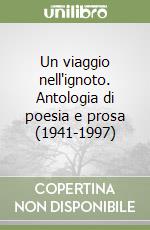 Un viaggio nell'ignoto. Antologia di poesia e prosa (1941-1997) libro