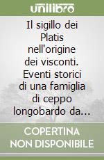 Il sigillo dei Platis nell'origine dei visconti. Eventi storici di una famiglia di ceppo longobardo da Angera alla Val Vona sino alla Pianura Padana libro
