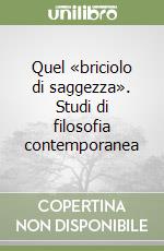 Quel «briciolo di saggezza». Studi di filosofia contemporanea libro