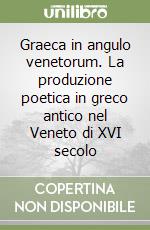 Graeca in angulo venetorum. La produzione poetica in greco antico nel Veneto di XVI secolo libro