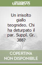 Un irrisolto giallo teognideo. Chi ha deturpato il par. Suppl. Gr. 388? libro